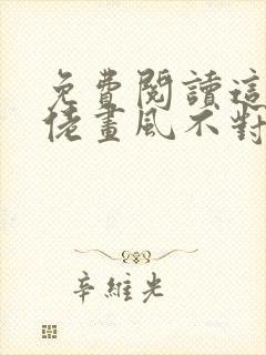 免费阅读这个大佬画风不对全文