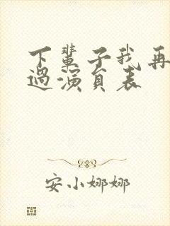 下辈子我再好好过演员表