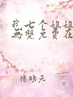 我七个姐姐绝世无双免费在线阅读