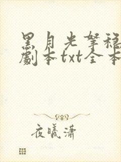 黑月光拿稳be剧本txt全本