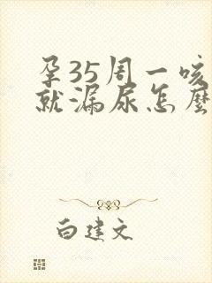 孕35周一咳嗽就漏尿怎么办