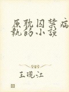 原耽囚禁病态偏执的小说