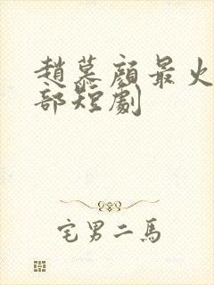 赵慕颜最火的十部短剧