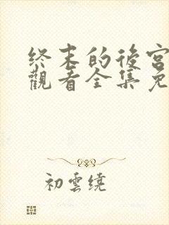 终末的后宫在线观看全集免费