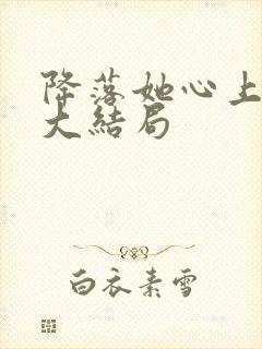 降落她心上短剧大结局