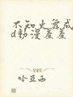 不知火舞成人3d动漫羞羞