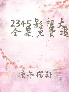 2345影视大全是免费追剧吗