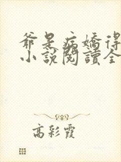 爷是病娇得宠着小说阅读全部