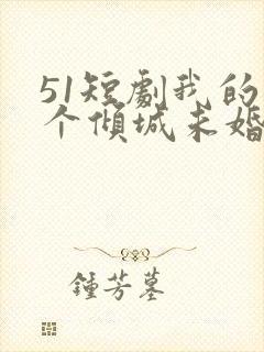 51短剧我的五个倾城未婚妻