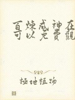 百炼成神在哪儿可以免费观看