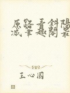 原路看斜阳无删减笔趣阁最新章节