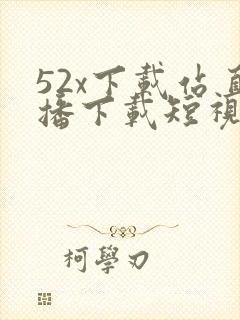 52x下载站直播下载短视频下载