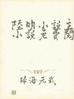 陆明小说主角的小说免费阅读全文