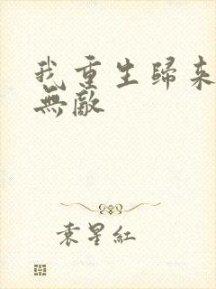 我重生归来直接无敌