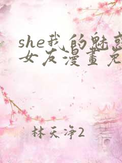 she我的魅惑女友漫画免费下拉式