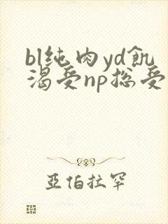 bl纯肉yd饥渴受np总受