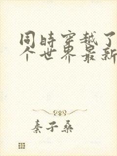 同时穿越了99个世界最新章节