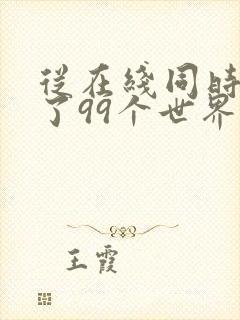 从在线同时穿越了99个世界小说