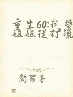 重生60:我带姐姐从打猎开始发家致富