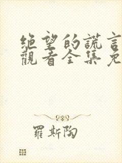 绝望的谎言在线观看全集免费播放