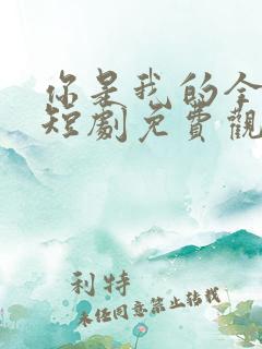 你是我的全世界短剧免费观看全集