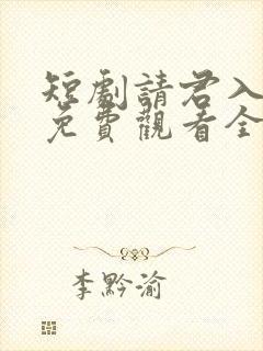短剧请君入我怀免费观看全集