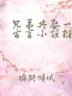 兄弟共娶一妻的古言小说推荐