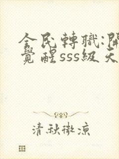 全民转职:开局觉醒sss级天赋全文阅读免费