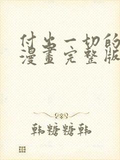 付出一切的男人漫画完整版免费阅读