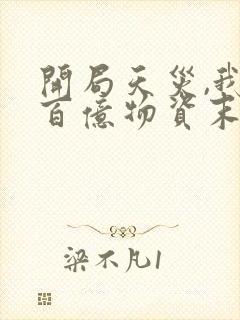 开局天灾,我囤百亿物资末世摆烂