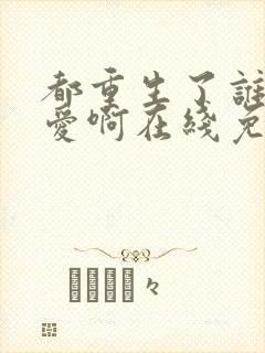 都重生了谁谈恋爱啊在线免费阅读