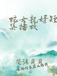蛇女龙婿短剧全集播放