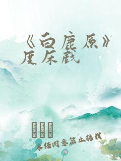 《白鹿原》大尺度床戏