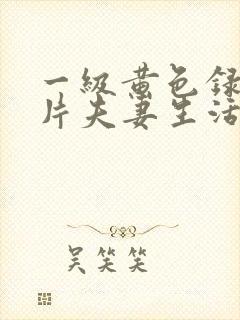 一级黄色录像影片夫妻生活影片