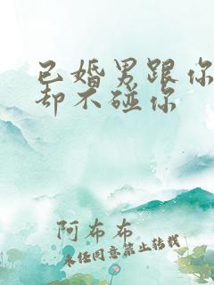 已婚男跟你暧昧却不碰你