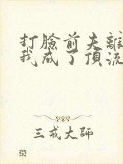 打脸前夫离婚后我成了顶流天后短剧