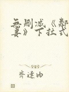 无删减《邻居人妻》下拉式漫画