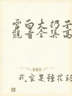 雪白大扔子免费观看全集高清