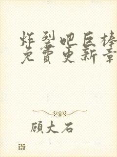 炸裂吧巨棒漫画免费更新章节