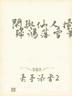 闲与仙人扫落花 归鸿落雪笔趣阁