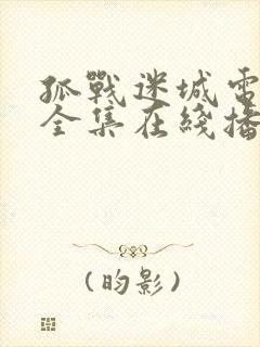 孤战迷城电视剧全集在线播放免费