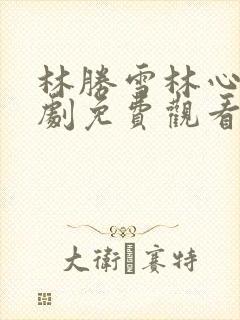 林胜雪林心瑶短剧免费观看