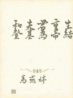 和夫君重生后我登基为帝结局