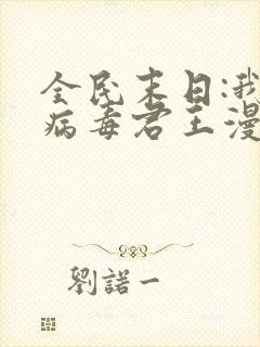 全民末日:我,病毒君王漫画免费