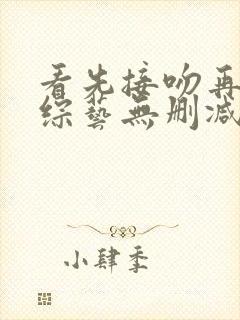 看先接吻再恋爱综艺无删减