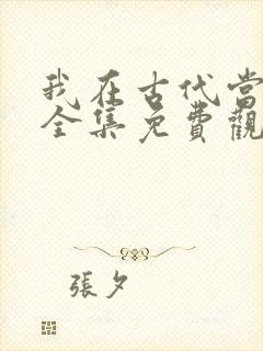 我在古代当首富全集免费观看