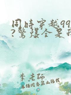 同时穿越99个?惊爆全是我老婆