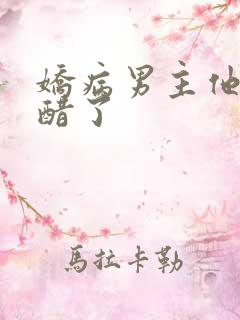 娇病男主他又吃醋了