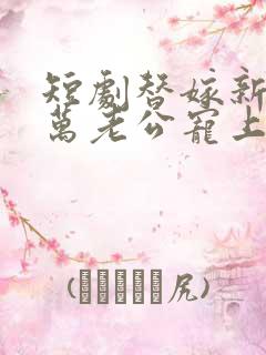 短剧替嫁新娘亿万老公宠上天