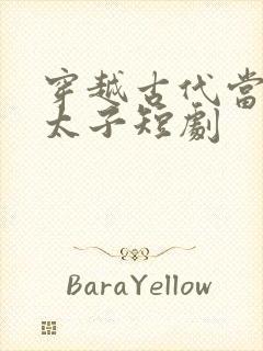 穿越古代当大乾太子短剧